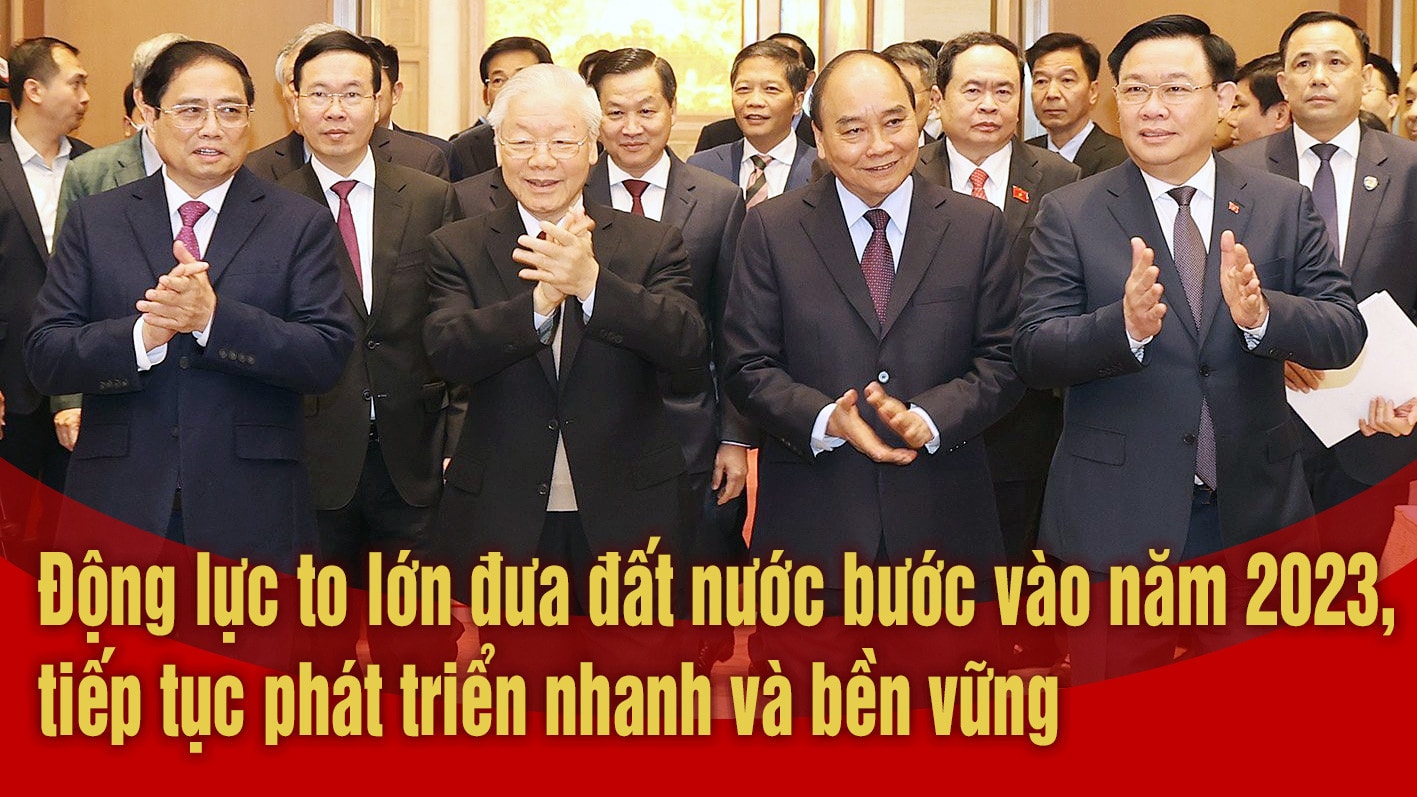 Động lực to lớn đưa đất nước bước vào năm 2023, tiếp tục phát triển nhanh và bền vững