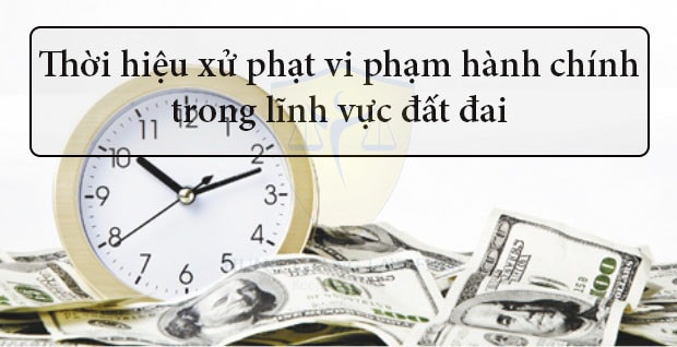 Quy định về thời hiệu xử phạt hành chính lĩnh vực đất đai -0