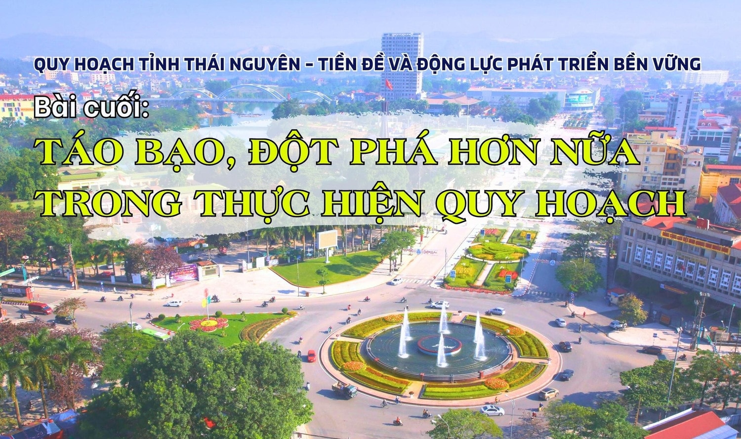 Bài cuối: Táo bạo, đột phá hơn nữa trong thực hiện Quy hoạch -0