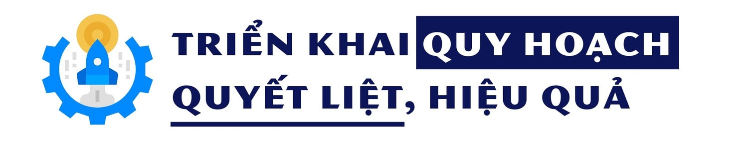 Bài cuối: Táo bạo, đột phá hơn nữa trong thực hiện Quy hoạch -0