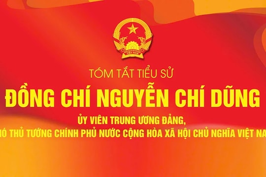 TÓM TẮT TIỂU SỬ ĐỒNG CHÍ NGUYỄN CHÍ DŨNG - PHÓ THỦ TƯỚNG CHÍNH PHỦ NHIỆM KỲ 2021 - 2026
