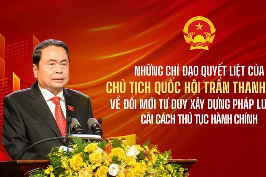 Những chỉ đạo quyết liệt của Chủ tịch Quốc hội Trần Thanh Mẫn về đổi mới tư duy xây dựng pháp luật và cải cách thủ tục hành chính 