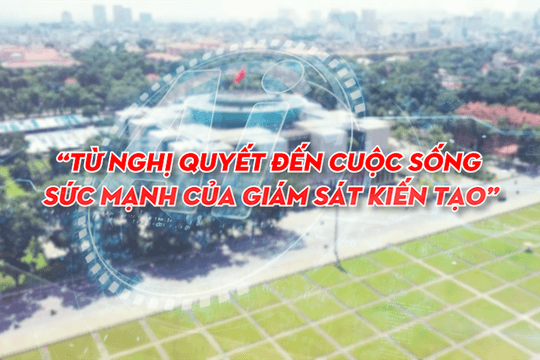 Từ nghị quyết đến cuộc sống – Sức mạnh của giám sát kiến tạo