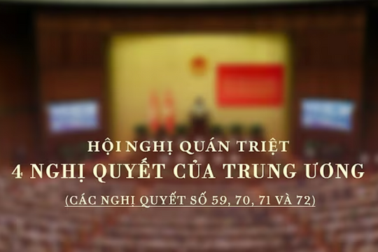 Tường thuật: Hội nghị quán triệt 4 Nghị quyết của Trung ương