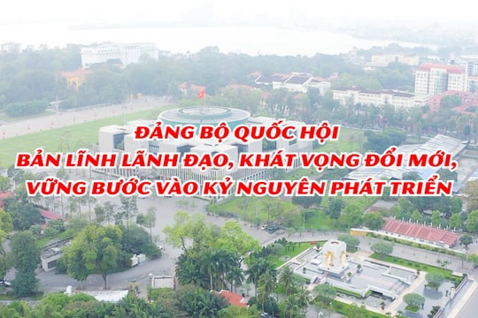 Đảng bộ Quốc hội - Bản lĩnh lãnh đạo, khát vọng đổi mới, vững bước vào kỷ nguyên phát triển