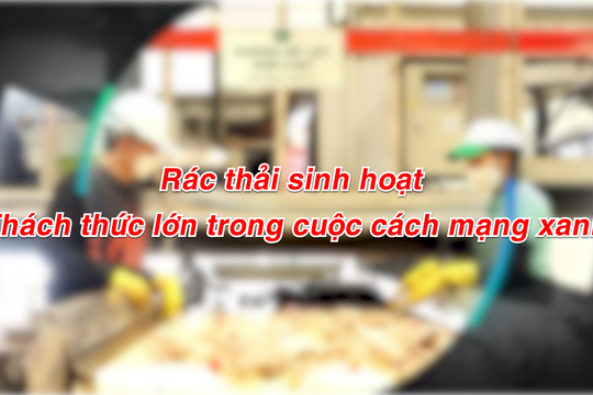 Rác thải sinh hoạt - Thách thức lớn trong cuộc cách mạng xanh