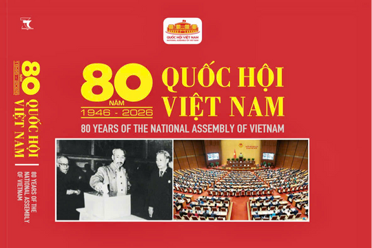 80 năm Quốc hội hoàn thành trách nhiệm Nhân dân gửi gắm, giao phó, đặt trọn niềm tin
