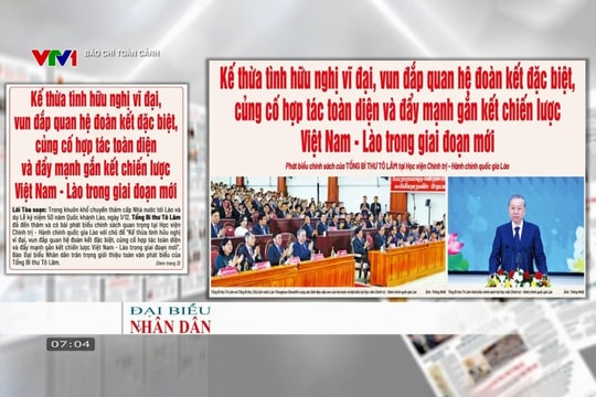 Báo chí toàn cảnh VTV1: Kế thừa tình hữu nghị vĩ đại, vun đắp quan hệ đoàn kết đặc biệt, củng cố hợp tác toàn diện và đẩy mạnh gắn kết chiến lược Việt Nam - Lào trong giai đoạn mới