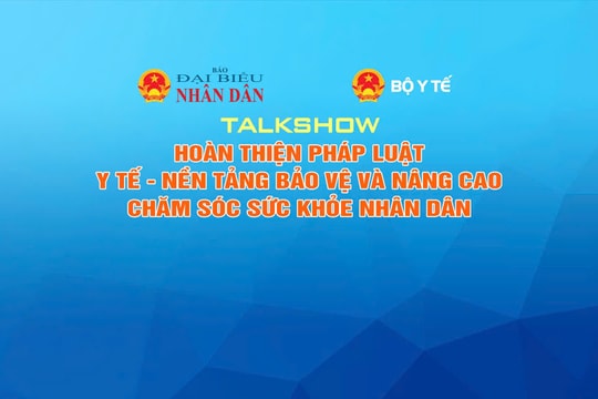 Sáng mai diễn ra Talkshow: “Hoàn thiện pháp luật y tế - nền tảng bảo vệ và nâng cao sức khỏe nhân dân”