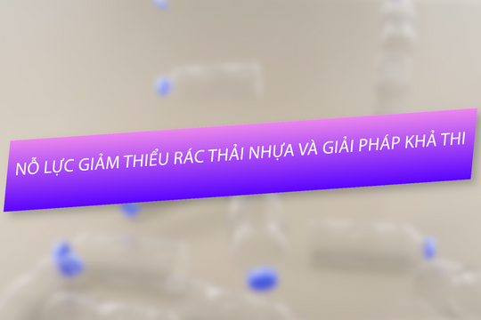 Nỗ lực giảm thiểu rác thải nhựa và giải pháp khả thi