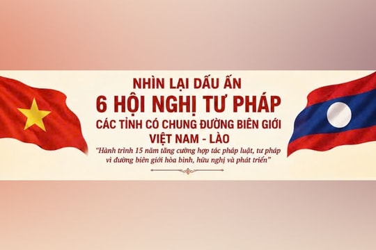 Dấu ấn 6 Hội nghị Tư pháp Việt Nam - Lào: Hành trình 15 năm tăng cường hợp tác pháp luật, tư pháp vì đường biên giới hữu nghị hòa bình, hữu nghị và phát triển