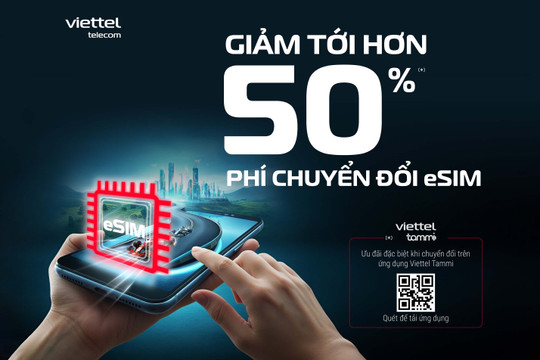 Viettel giảm tới hơn 50% phí chuyển đổi eSIM, ưu đãi cao hơn trên ứng dụng Viettel Tammi