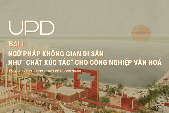 Bài 1: Ngữ pháp không gian di sản như “chất xúc tác” cho công nghiệp văn hoá