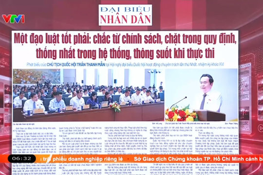Điểm báo VTV1: Một đạo luật tốt phải: chắc từ chính sách, chặt trong quy định, thống nhất trong hệ thống, thông suốt khi thực thi