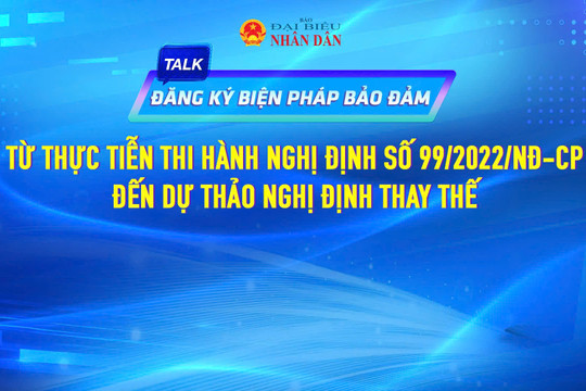 Sắp diễn ra Talkshow "Đăng ký biện pháp bảo đảm: Từ thực tiễn thi hành Nghị định 99/2022/NĐ-CP đến dự thảo Nghị định thay thế"