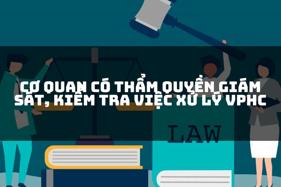 Cơ quan nào có thẩm quyền giám sát công tác xử lý vi phạm hành chính?