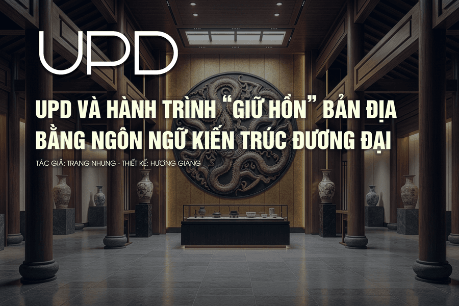 UPD và hành trình giữ hồn bản địa bằng ngôn ngữ kiến trúc đương đại